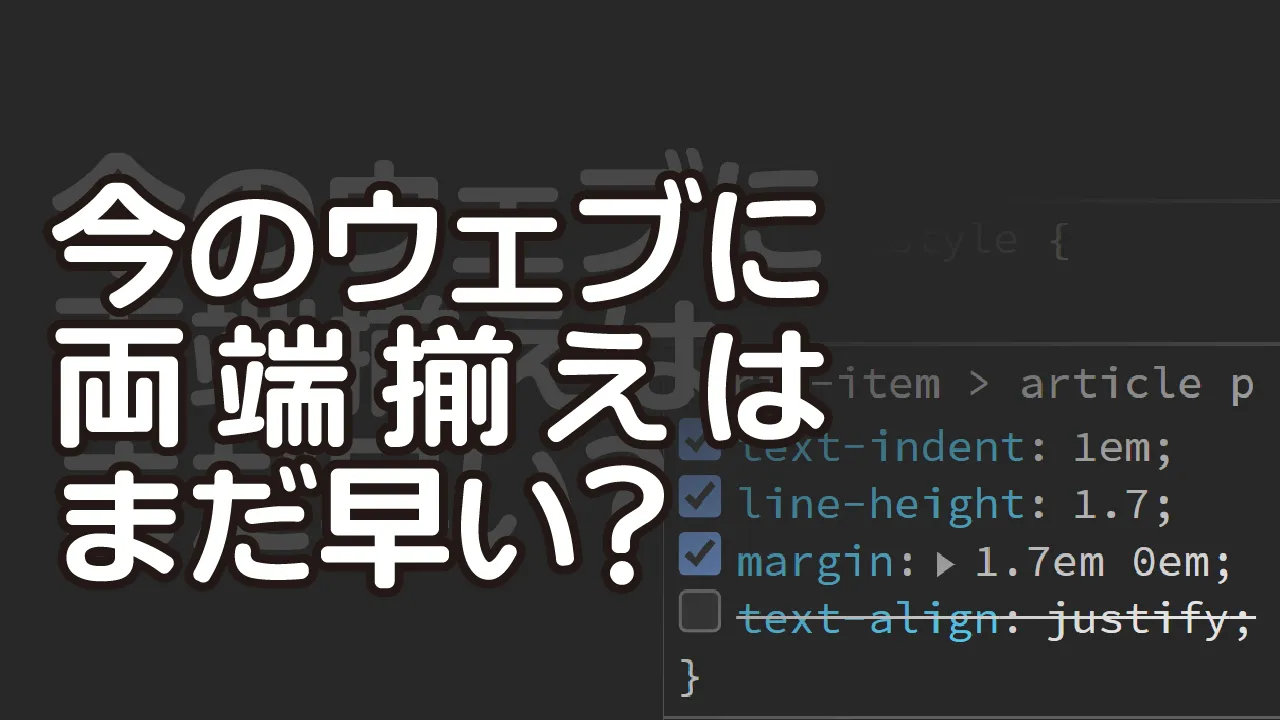 「今のウェブに両端揃えはまだ早い？」のテキストと、text-align プロパティがコメントアウトされている様子のスクリーンショット。